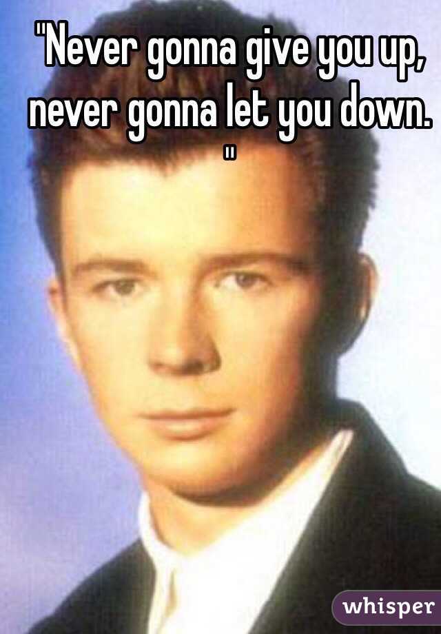 "Never gonna give you up, never gonna let you down. "
