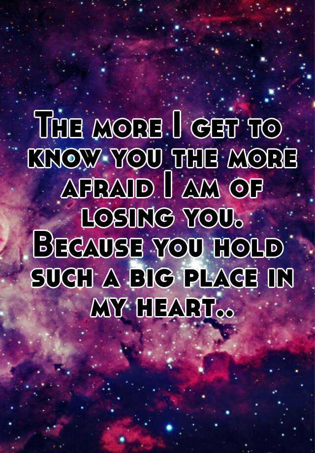 the-more-i-get-to-know-you-the-more-afraid-i-am-of-losing-you-because