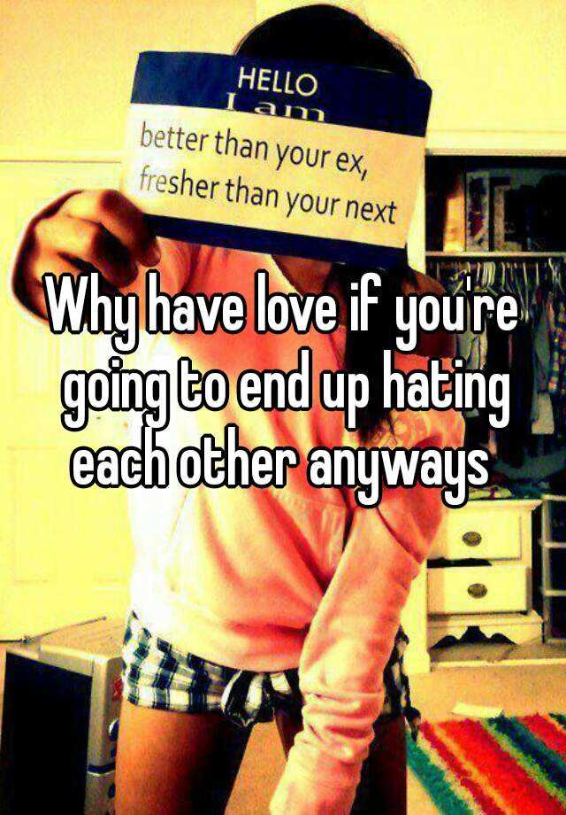 why-have-love-if-you-re-going-to-end-up-hating-each-other-anyways