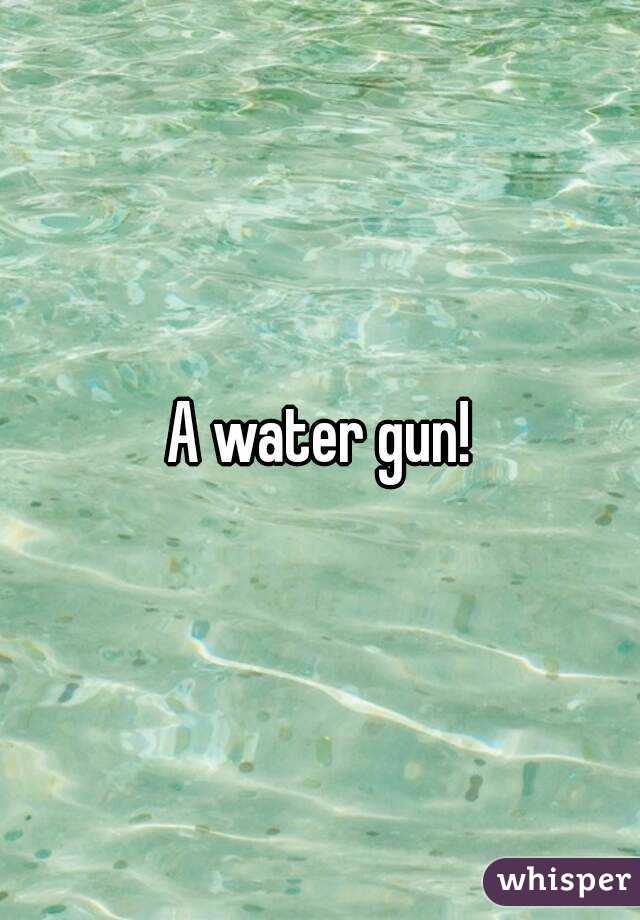 A water gun!