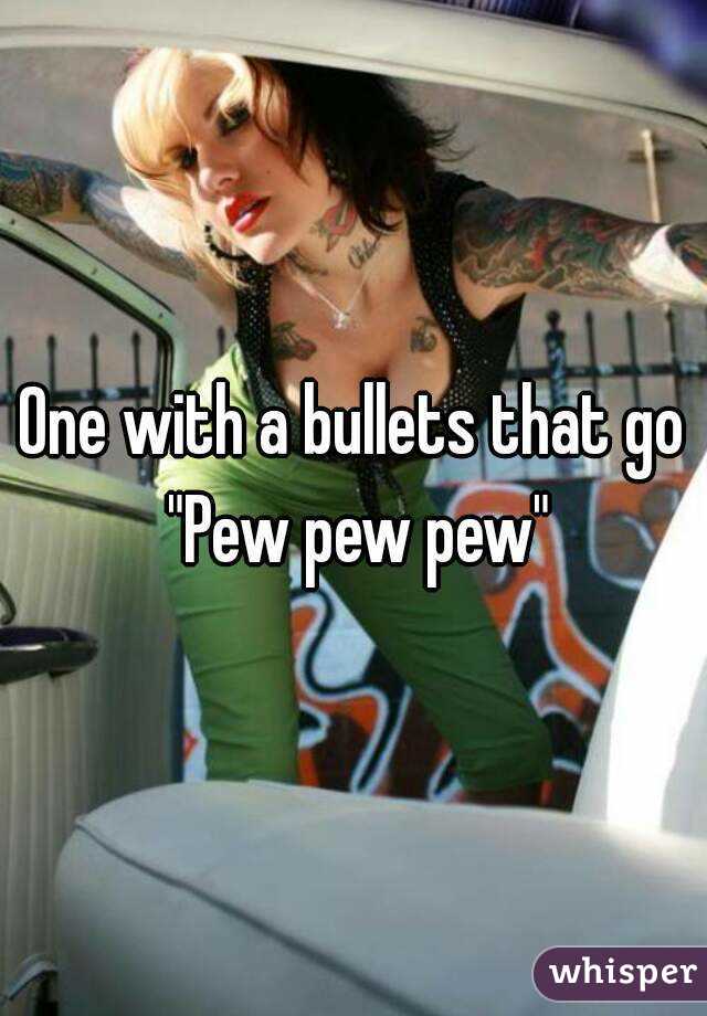 One with a bullets that go "Pew pew pew"