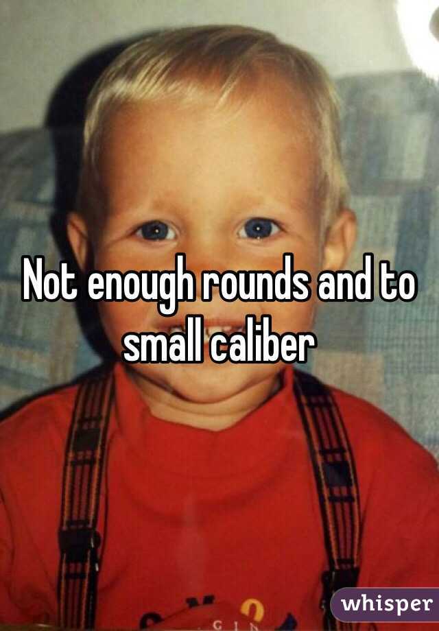 Not enough rounds and to small caliber 