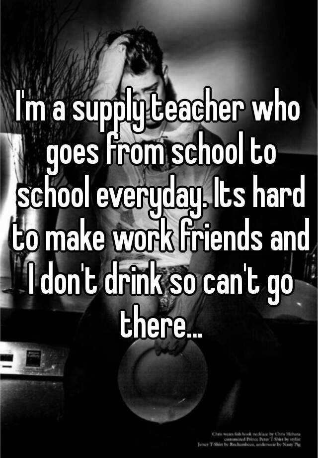 i-m-a-supply-teacher-who-goes-from-school-to-school-everyday-its-hard-to-make-work-friends-and