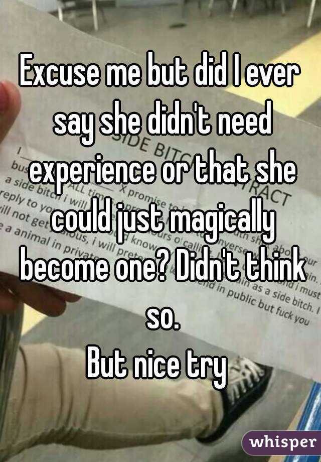 Excuse me but did I ever say she didn't need experience or that she could just magically become one? Didn't think so.
But nice try 