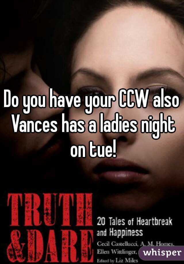 Do you have your CCW also Vances has a ladies night on tue!