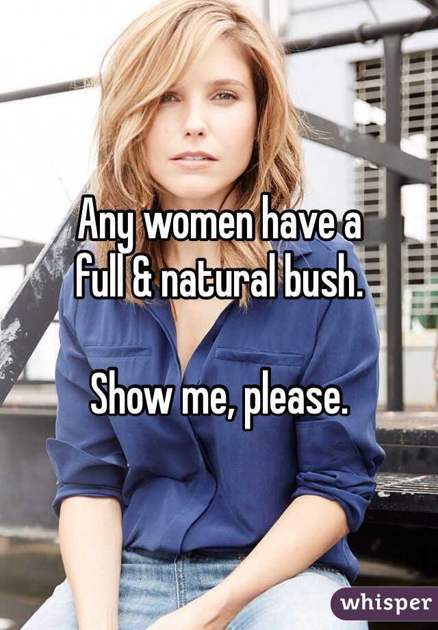 Any women have a
full & natural bush.

Show me, please.