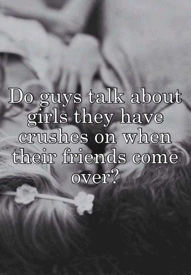 do-guys-talk-about-girls-they-have-crushes-on-when-their-friends-come-over