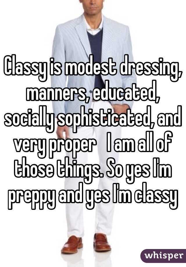Classy is modest dressing, manners, educated, socially sophisticated, and very proper   I am all of those things. So yes I'm preppy and yes I'm classy