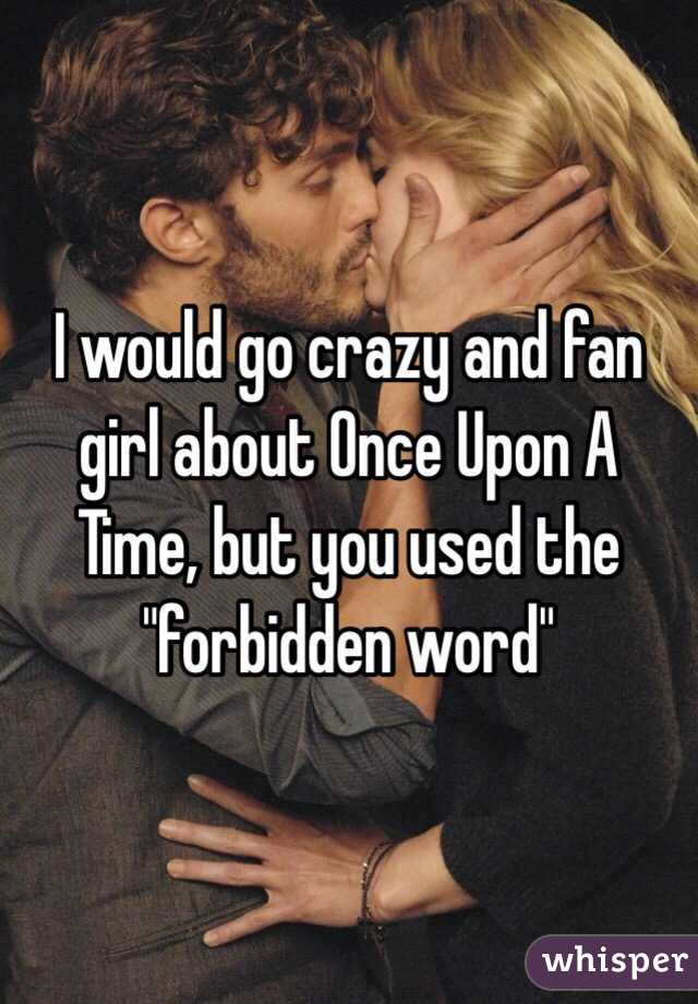 I would go crazy and fan girl about Once Upon A Time, but you used the "forbidden word"