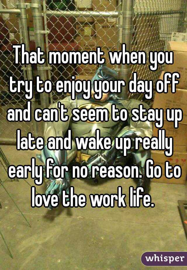 That moment when you try to enjoy your day off and can't seem to stay up late and wake up really early for no reason. Go to love the work life. 
