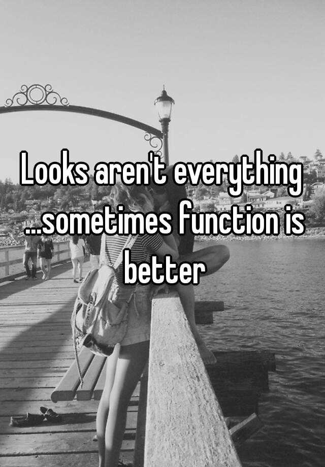 looks-aren-t-everything-sometimes-function-is-better