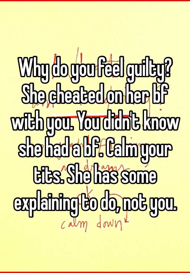 Why Do You Feel Guilty She Cheated On Her Bf With You You Didnt Know She Had A Bf Calm Your 3303