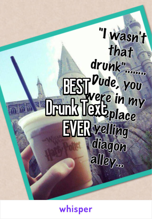 BEST
Drunk Text
EVER