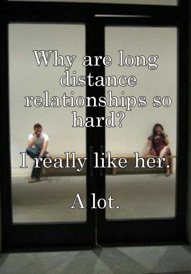 why-are-long-distance-relationships-so-hard-i-really-like-her-a-lot