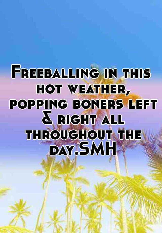 Freeballing in this hot weather, popping boners left & right all ...