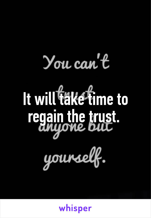 It will take time to regain the trust. 