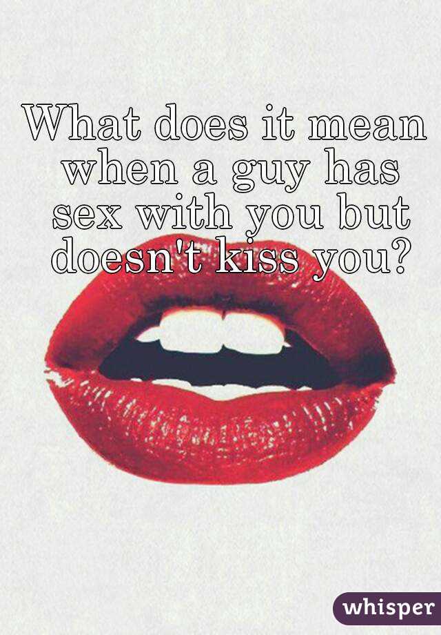 what-does-it-mean-when-a-guy-has-sex-with-you-but-doesn-t-kiss-you