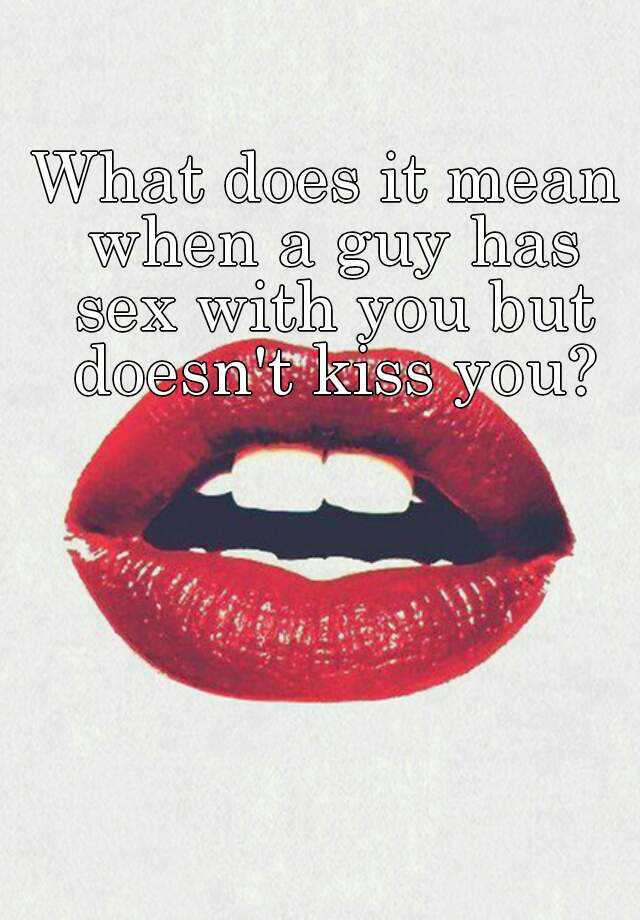 what-does-it-mean-when-a-guy-has-sex-with-you-but-doesn-t-kiss-you