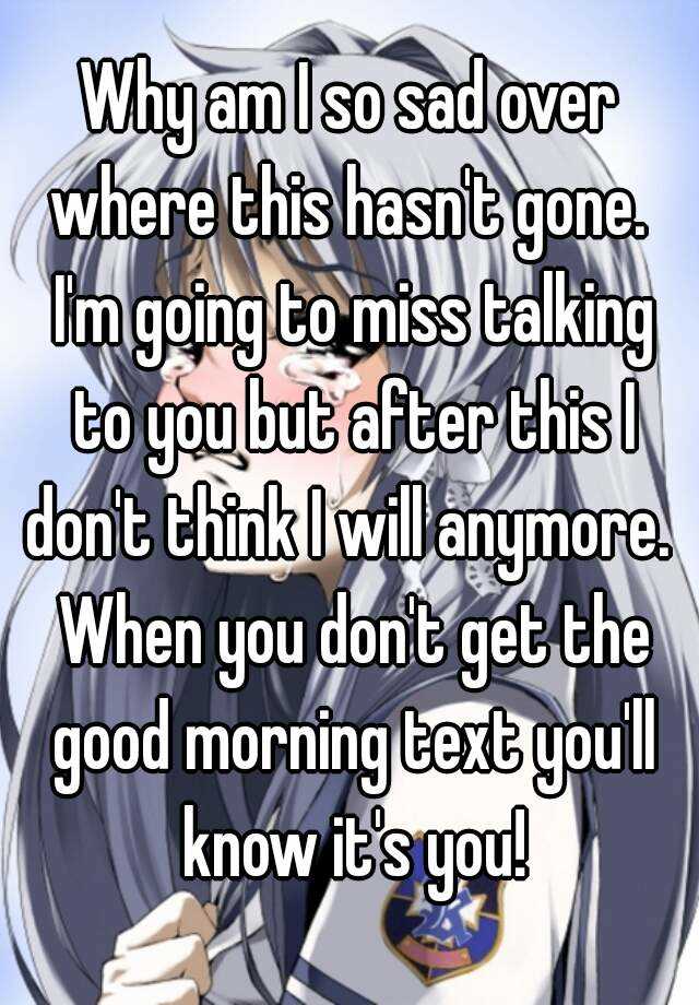 why-am-i-so-sad-over-where-this-hasn-t-gone-i-m-going-to-miss-talking