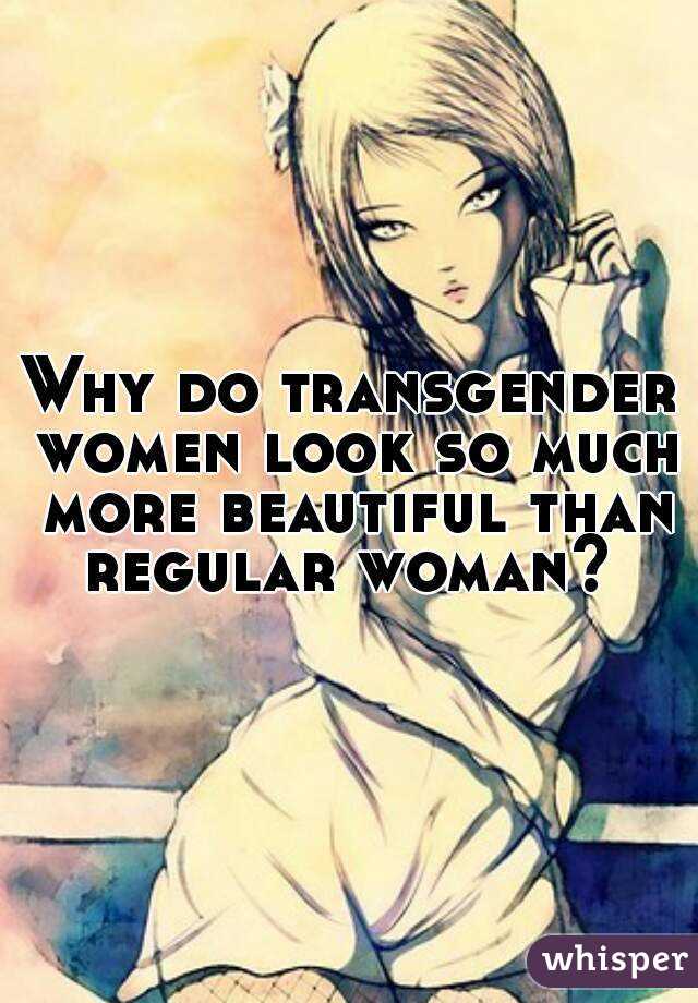 Why do transgender women look so much more beautiful than regular woman? 