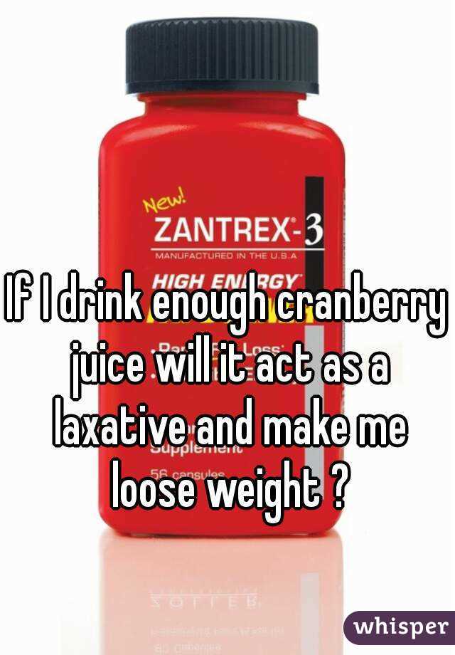 If I drink enough cranberry juice will it act as a laxative and make me loose weight ?