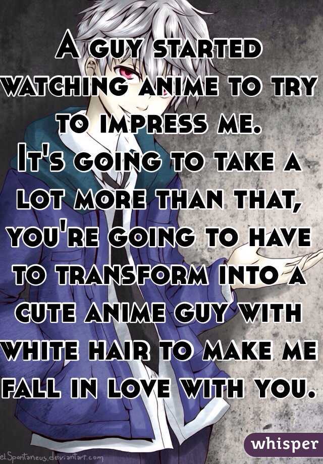 A guy started watching anime to try to impress me. It's going to take a lot