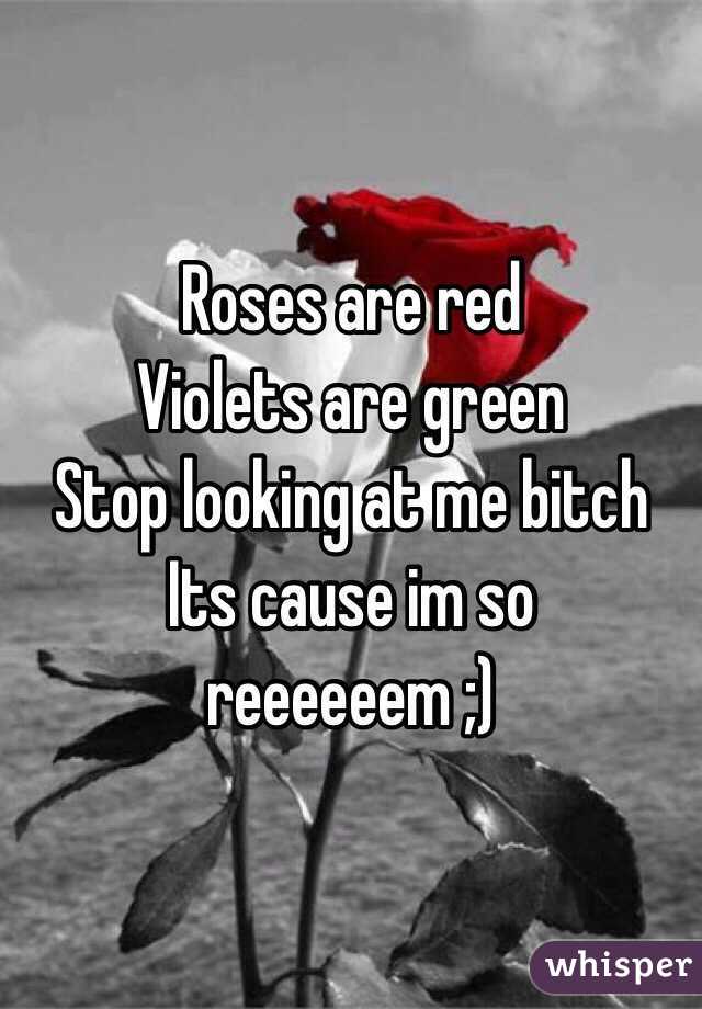 Roses are red
Violets are green
Stop looking at me bitch
Its cause im so reeeeeem ;) 