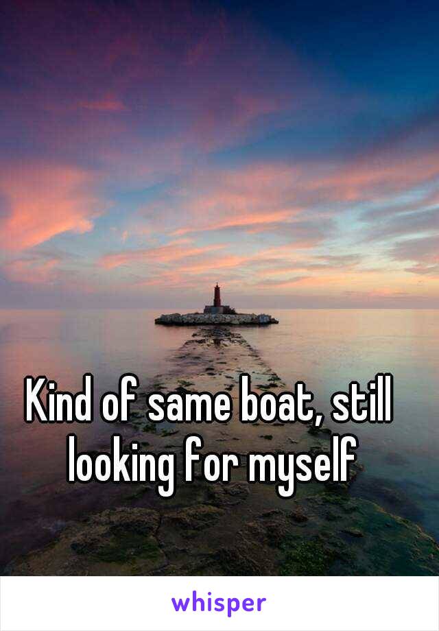 Kind of same boat, still looking for myself