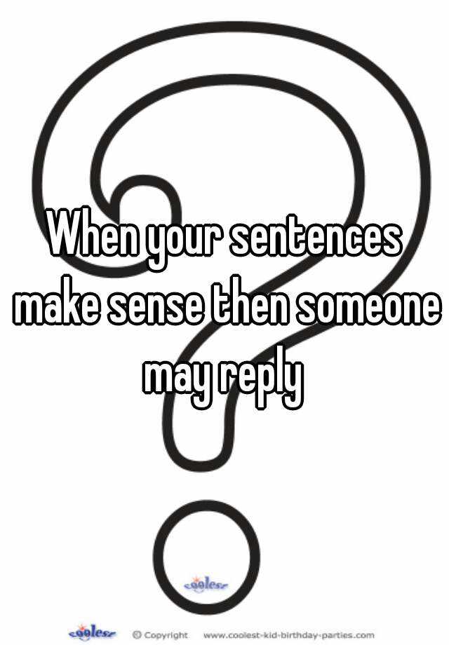 When Your Sentences Make Sense Then Someone May Reply 0486