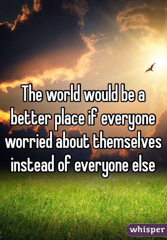 the-world-would-be-a-better-place-if-everyone-worried-about-themselves