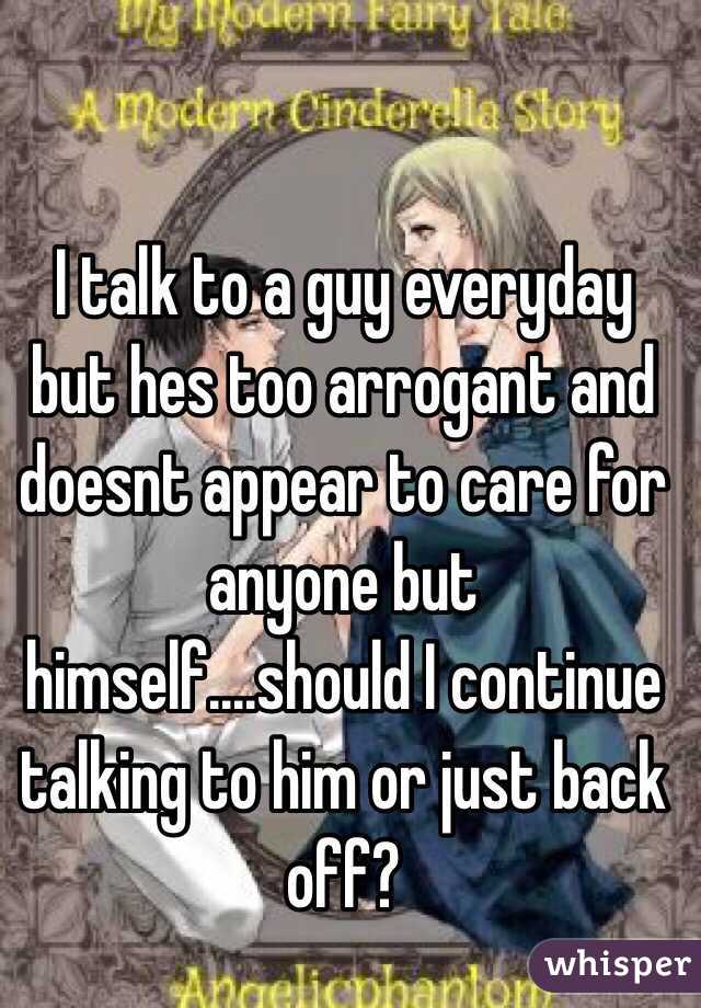 i-talk-to-a-guy-everyday-but-hes-too-arrogant-and-doesnt-appear-to-care