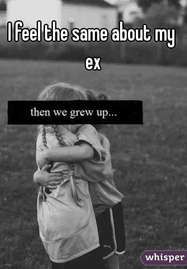 I feel the same about my ex