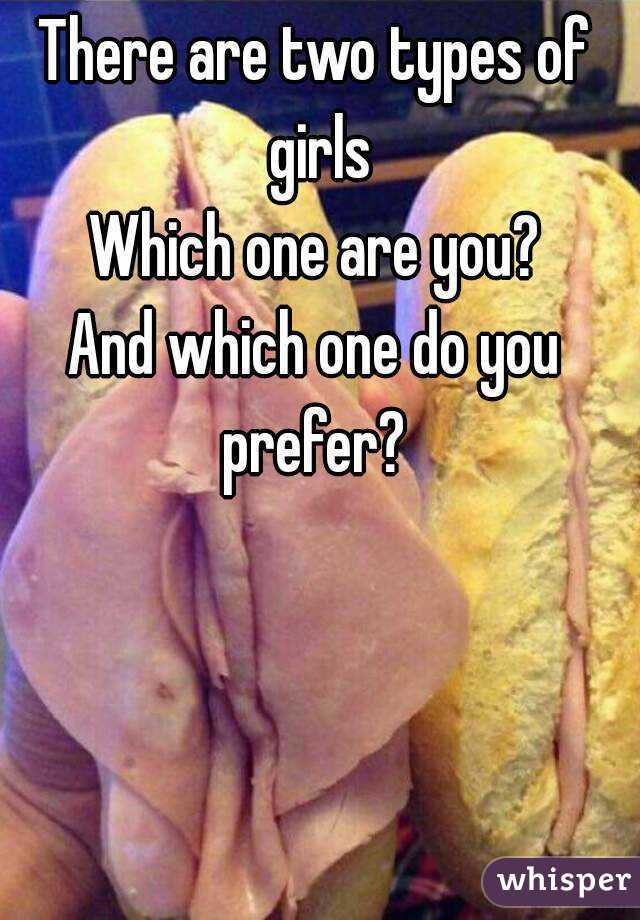 There are two types of girls
Which one are you?
And which one do you prefer? 