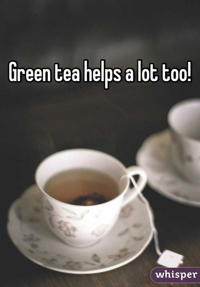Green tea helps a lot too!