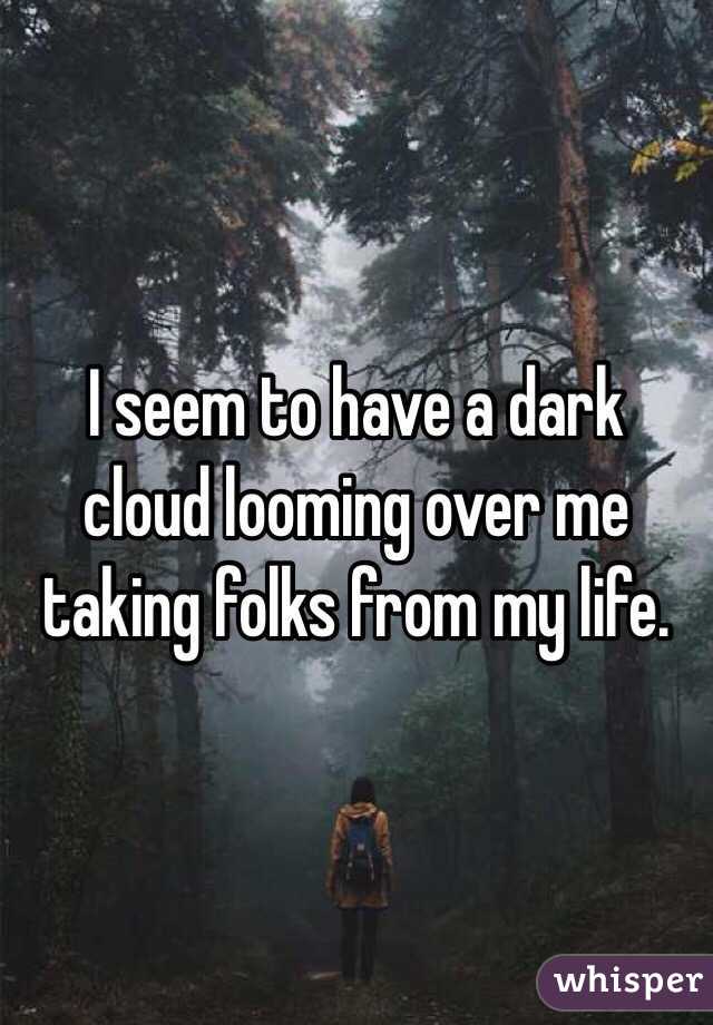 I seem to have a dark cloud looming over me taking folks from my life. 