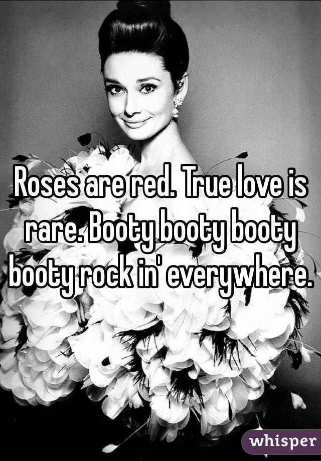 Roses are red. True love is rare. Booty booty booty booty rock in' everywhere. 