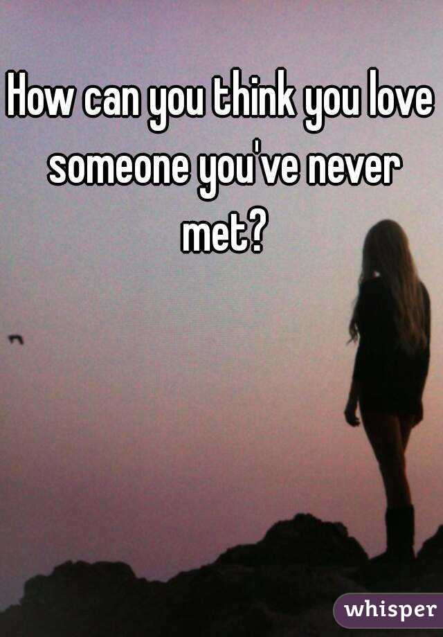 how-can-you-think-you-love-someone-you-ve-never-met