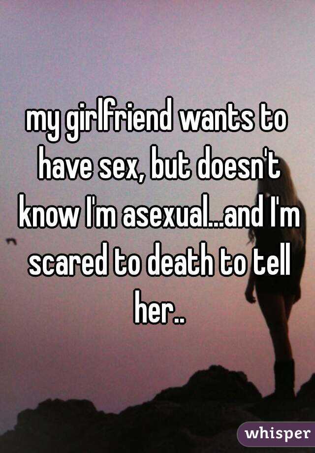 my girlfriend wants to have sex, but doesn't know I'm asexual...and I'm scared to death to tell her..