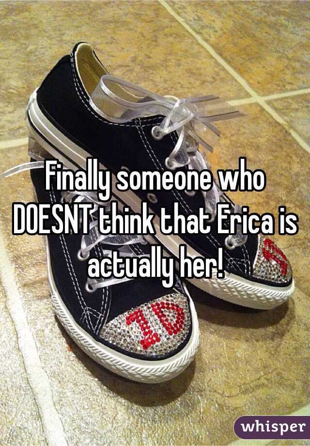 Finally someone who DOESNT think that Erica is actually her!