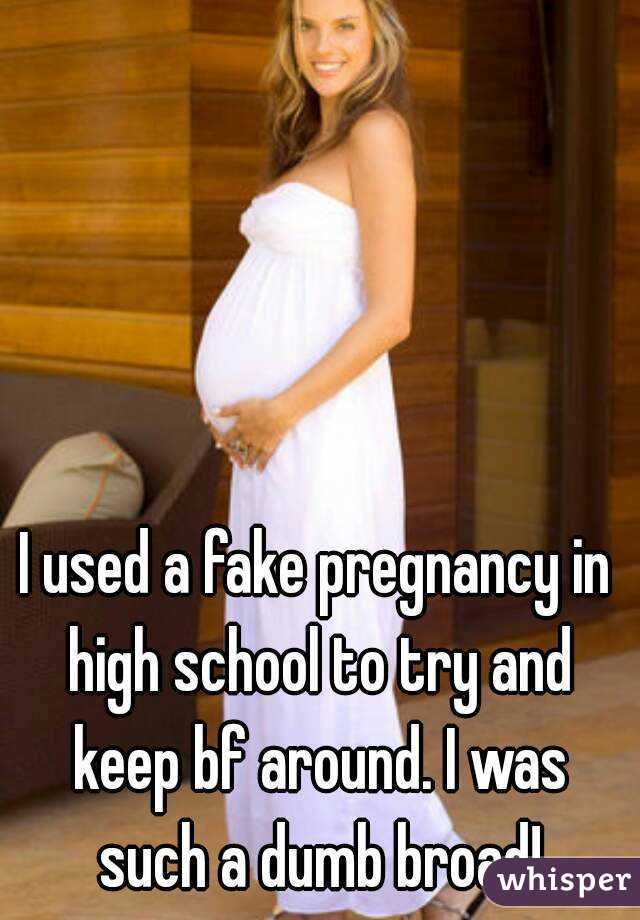 I used a fake pregnancy in high school to try and keep bf around. I was such a dumb broad!