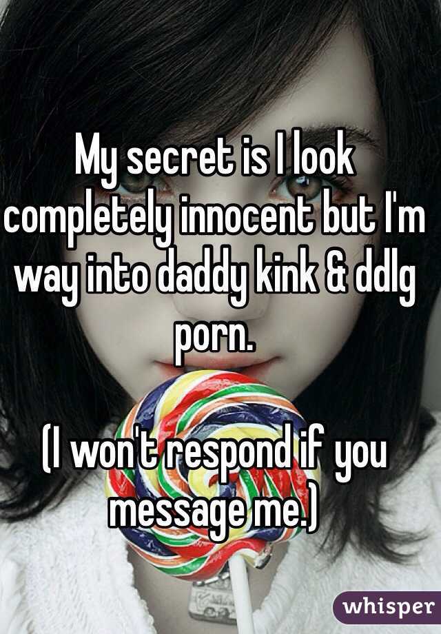 My secret is I look completely innocent but I'm way into daddy kink & ddlg porn.

(I won't respond if you message me.) 