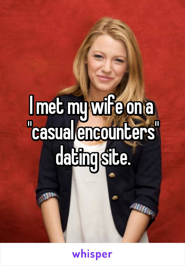 I met my wife on a  "casual encounters" dating site.