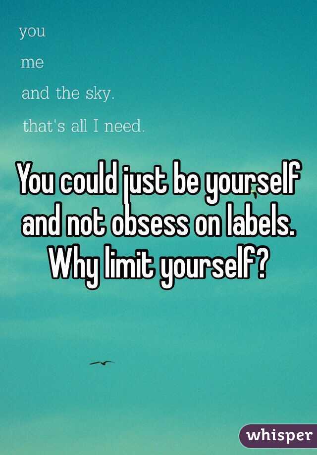You could just be yourself and not obsess on labels. Why limit yourself?