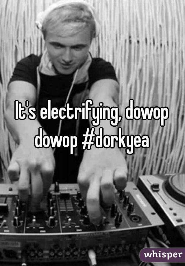 It's electrifying, dowop dowop #dorkyea 