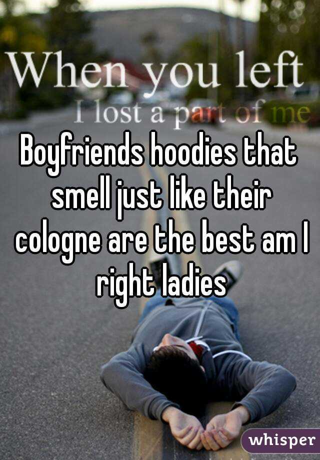 Boyfriends hoodies that smell just like their cologne are the best am I right ladies