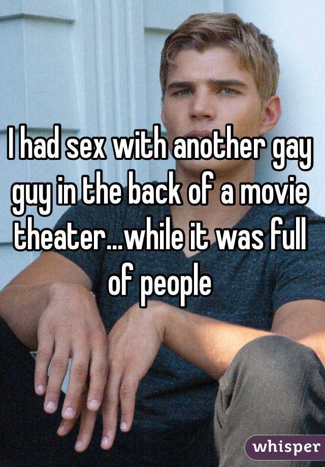 I had sex with another gay guy in the back of a movie theater...while it was full of people