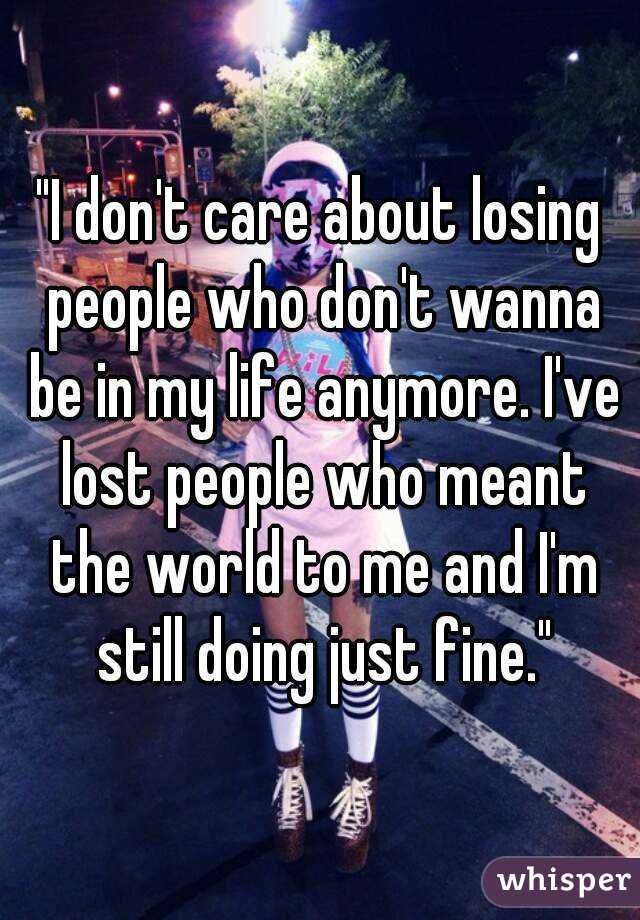 "I don't care about losing people who don't wanna be in my life anymore. I've lost people who meant the world to me and I'm still doing just fine."