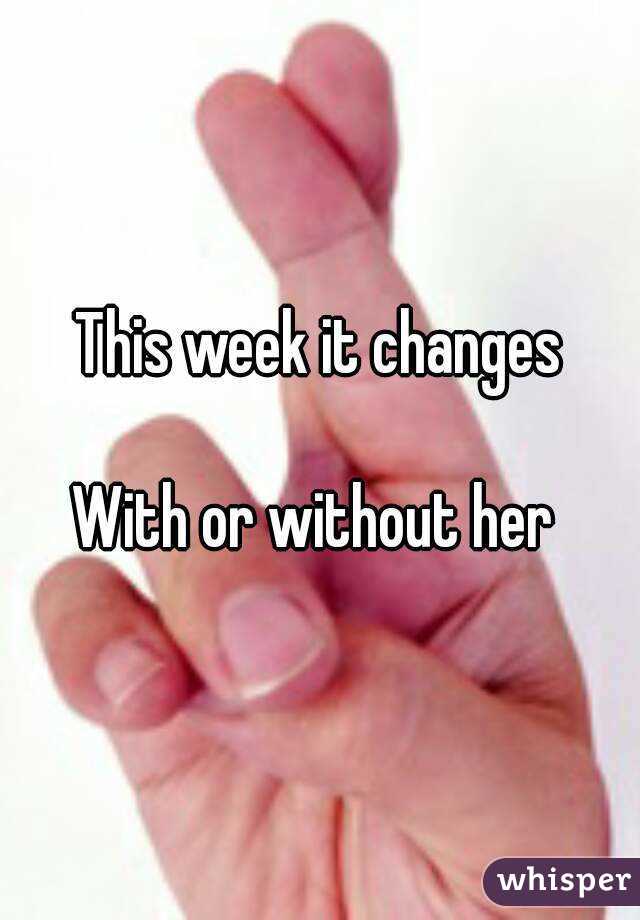 This week it changes

With or without her 