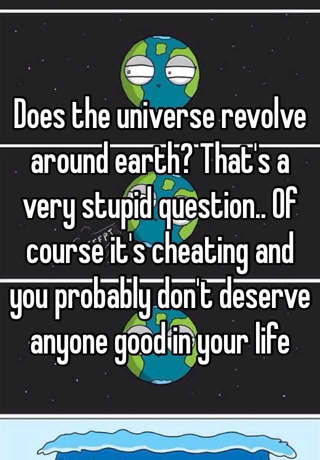 does-the-universe-revolve-around-earth-that-s-a-very-stupid-question