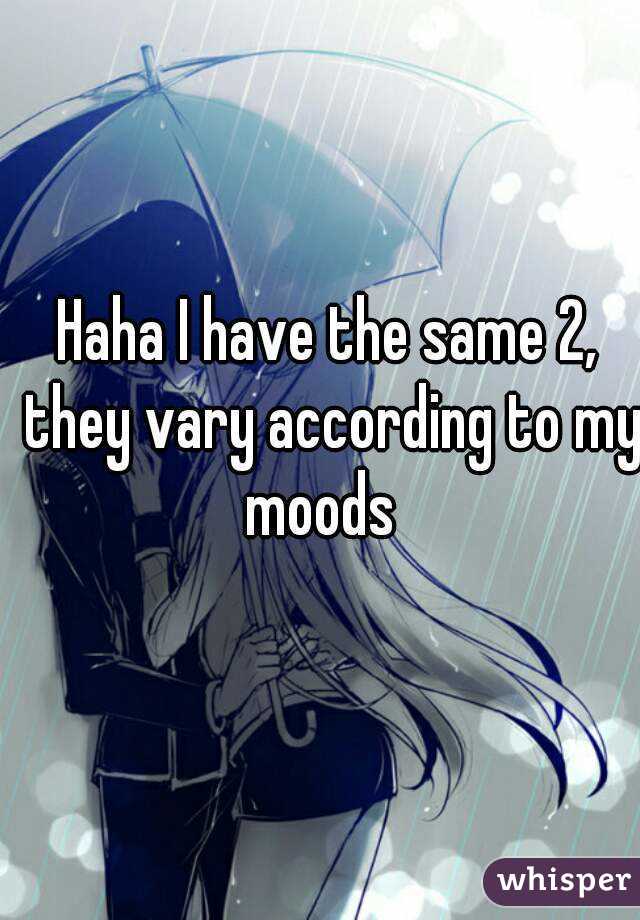 Haha I have the same 2, they vary according to my moods  